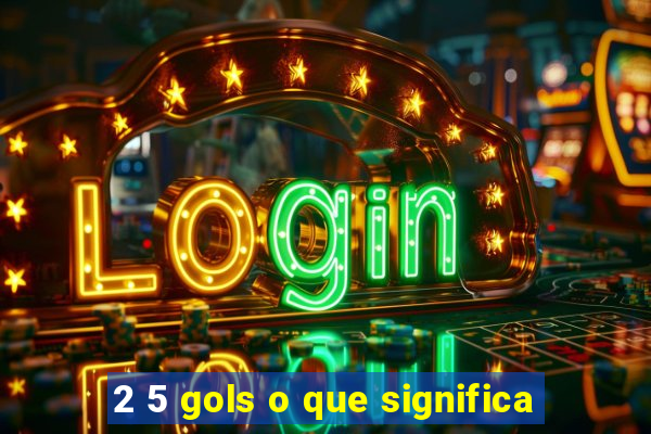 2 5 gols o que significa